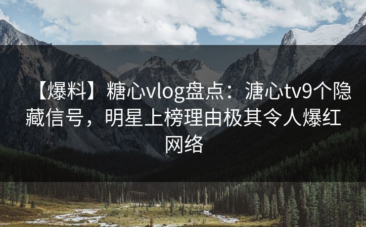 【爆料】糖心vlog盘点：溏心tv9个隐藏信号，明星上榜理由极其令人爆红网络