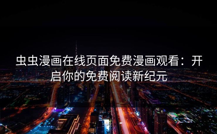 虫虫漫画在线页面免费漫画观看：开启你的免费阅读新纪元