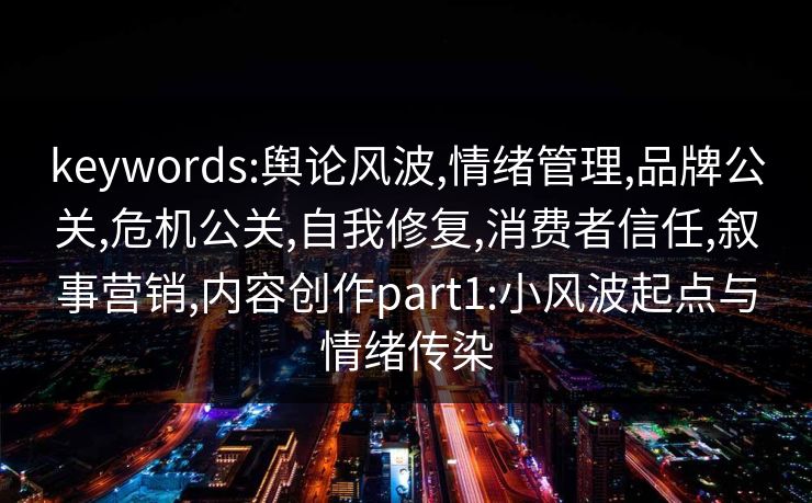 keywords:舆论风波,情绪管理,品牌公关,危机公关,自我修复,消费者信任,叙事营销,内容创作part1:小风波起点与情绪传染