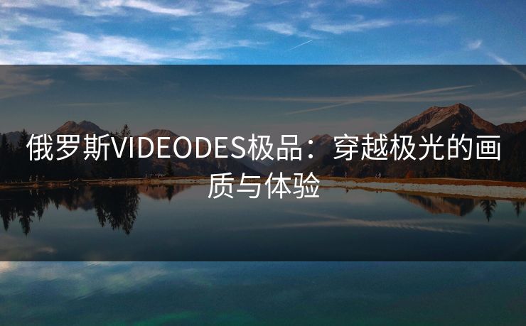 俄罗斯VIDEODES极品：穿越极光的画质与体验