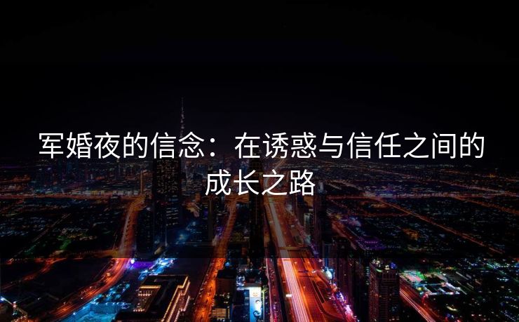 军婚夜的信念：在诱惑与信任之间的成长之路
