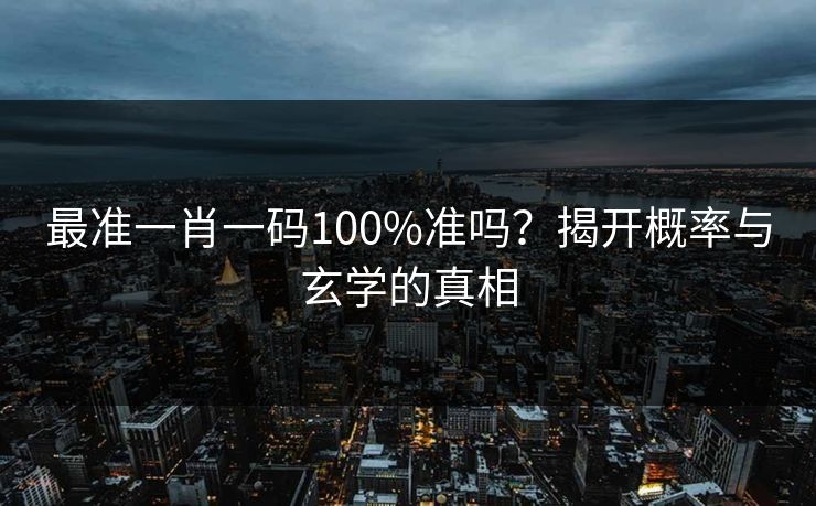 最准一肖一码100%准吗？揭开概率与玄学的真相