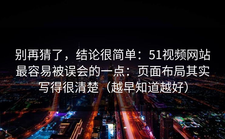 别再猜了，结论很简单：51视频网站最容易被误会的一点：页面布局其实写得很清楚（越早知道越好）