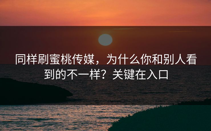 同样刷蜜桃传媒，为什么你和别人看到的不一样？关键在入口
